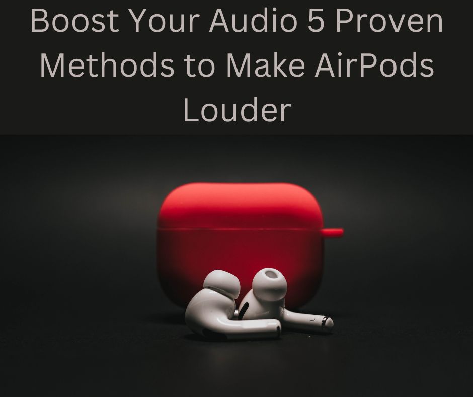 Boost Your Audio 5 Proven Methods to Make AirPods Louder